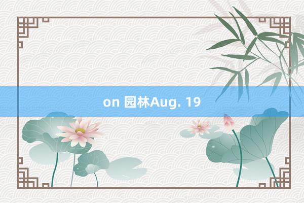 on 园林Aug. 19